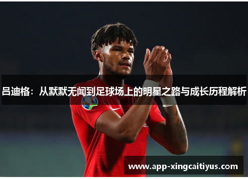 吕迪格：从默默无闻到足球场上的明星之路与成长历程解析