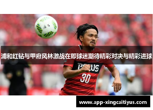 浦和红钻与甲府风林激战在即球迷期待精彩对决与精彩进球
