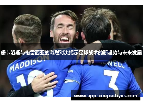 珊卡洛斯与格雷西亚的激烈对决揭示足球战术的新趋势与未来发展