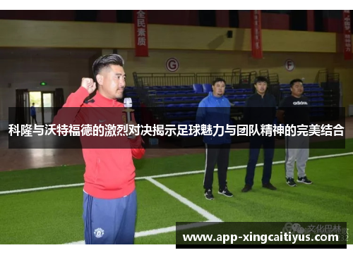 科隆与沃特福德的激烈对决揭示足球魅力与团队精神的完美结合