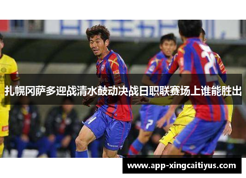 扎幌冈萨多迎战清水鼓动决战日职联赛场上谁能胜出