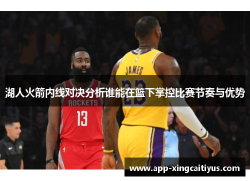 湖人火箭内线对决分析谁能在篮下掌控比赛节奏与优势